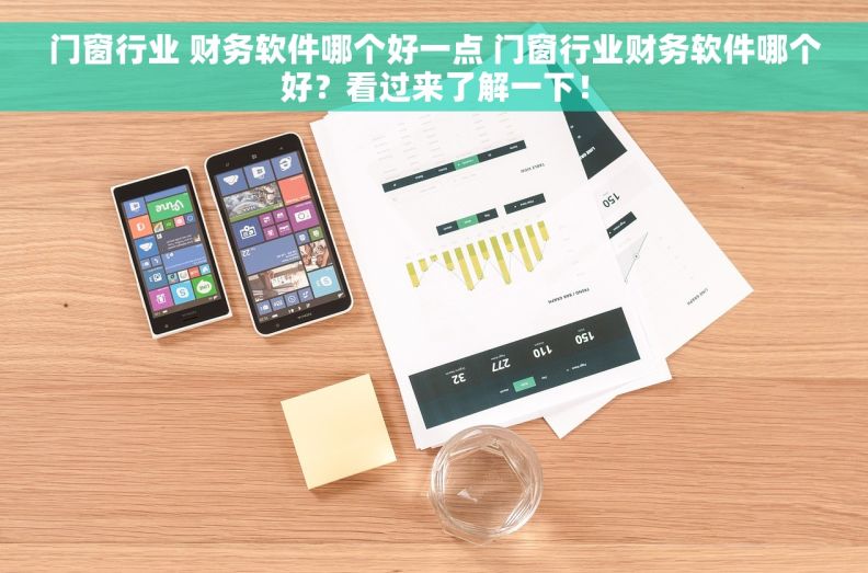 门窗行业 财务软件哪个好一点 门窗行业财务软件哪个好？看过来了解一下！
