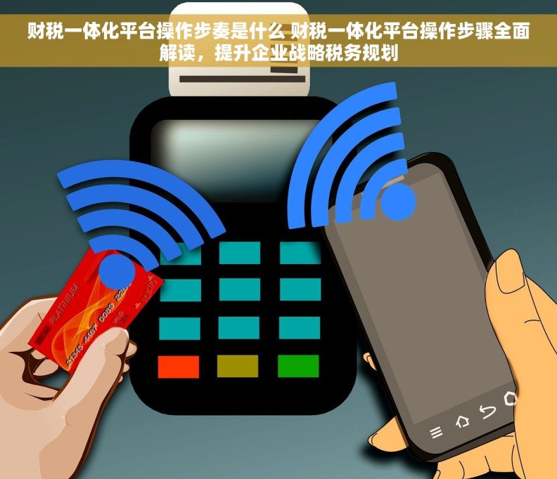 财税一体化平台操作步奏是什么 财税一体化平台操作步骤全面解读，提升企业战略税务规划