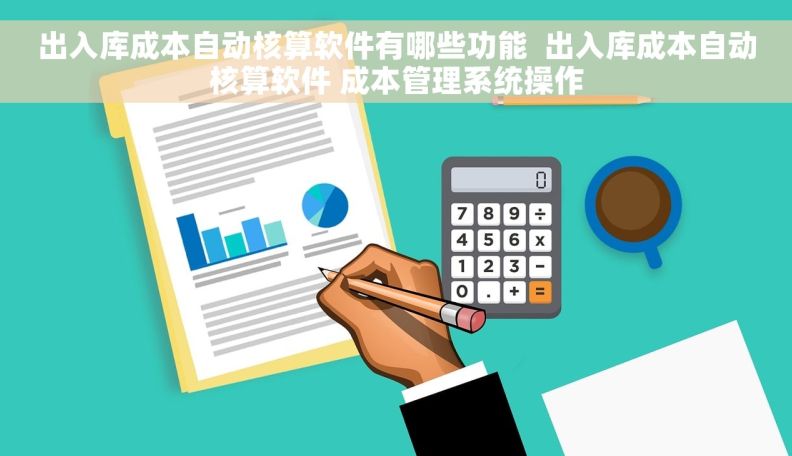 出入库成本自动核算软件有哪些功能  出入库成本自动核算软件 成本管理系统操作