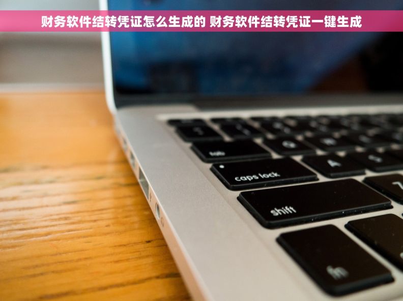 财务软件结转凭证怎么生成的 财务软件结转凭证一键生成