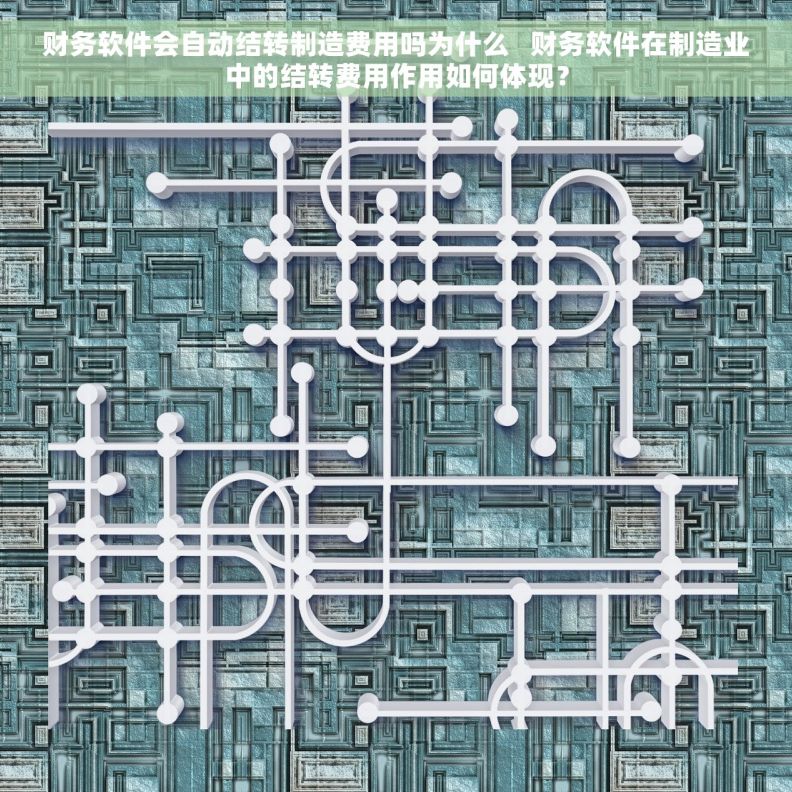 财务软件会自动结转制造费用吗为什么   财务软件在制造业中的结转费用作用如何体现？