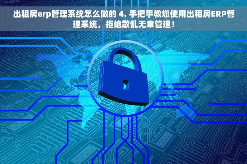 出租房erp管理系统怎么做的 4. 手把手教您使用出租房ERP管理系统，拒绝散乱无章管理！