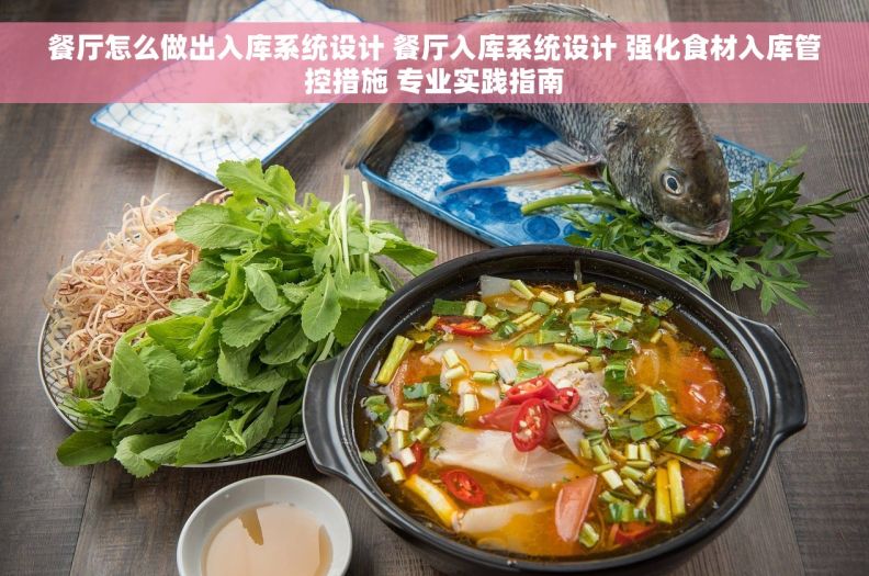 餐厅怎么做出入库系统设计 餐厅入库系统设计 强化食材入库管控措施 专业实践指南
