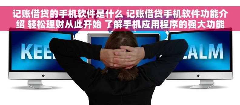 记账借贷的手机软件是什么 记账借贷手机软件功能介绍 轻松理财从此开始 了解手机应用程序的强大功能