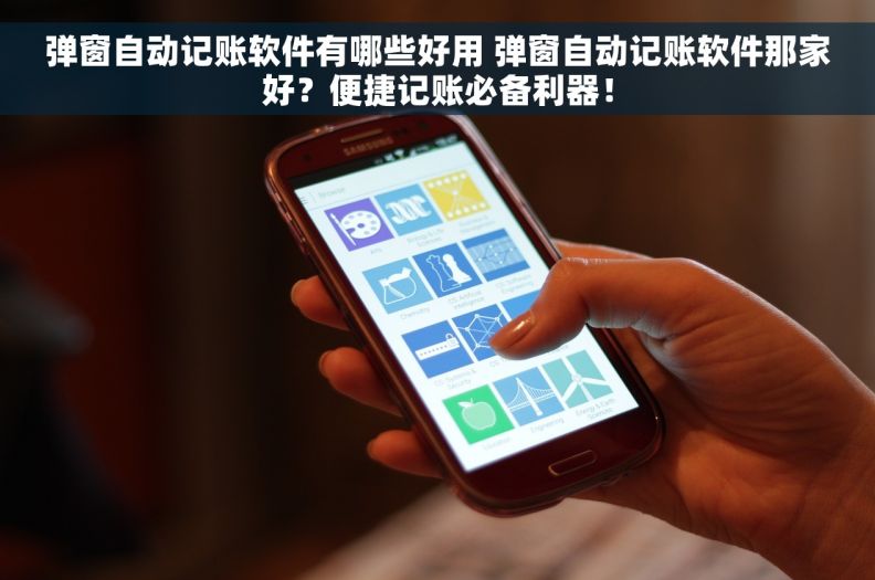 弹窗自动记账软件有哪些好用 弹窗自动记账软件那家好？便捷记账必备利器！