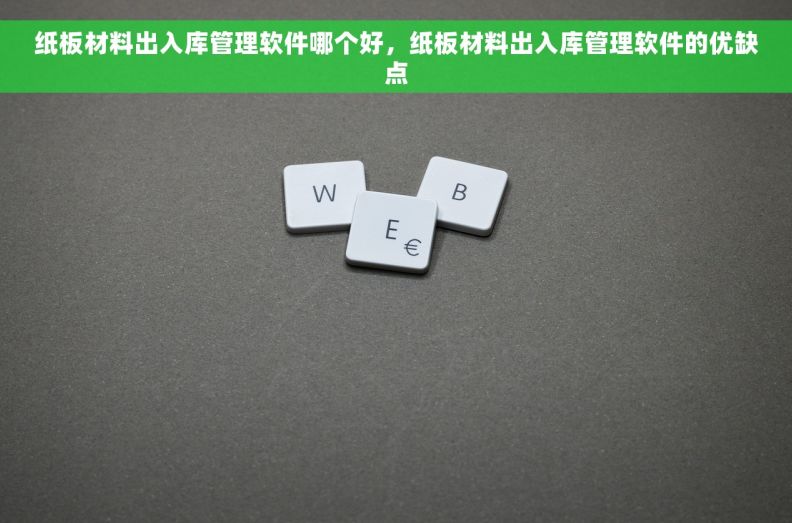 纸板材料出入库管理软件哪个好，纸板材料出入库管理软件的优缺点