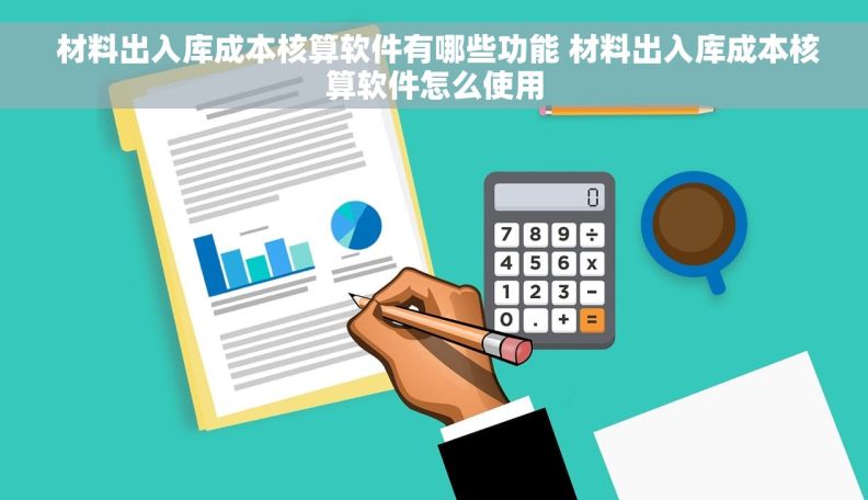  材料出入库成本核算软件有哪些功能 材料出入库成本核算软件怎么使用