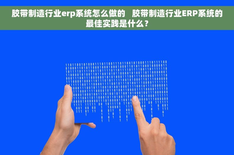 胶带制造行业erp系统怎么做的   胶带制造行业ERP系统的最佳实践是什么？