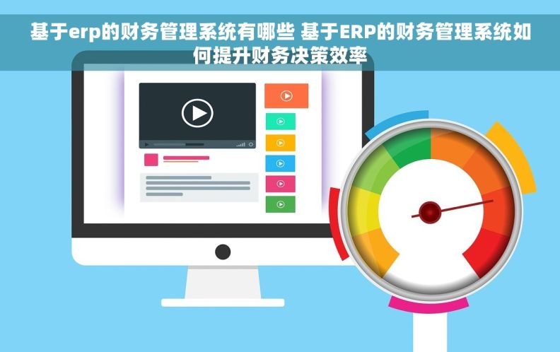 基于erp的财务管理系统有哪些 基于ERP的财务管理系统如何提升财务决策效率