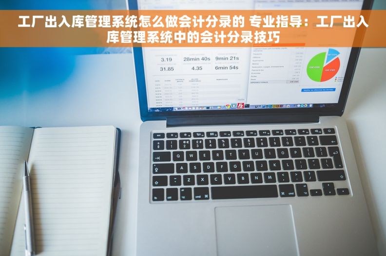 工厂出入库管理系统怎么做会计分录的 专业指导：工厂出入库管理系统中的会计分录技巧