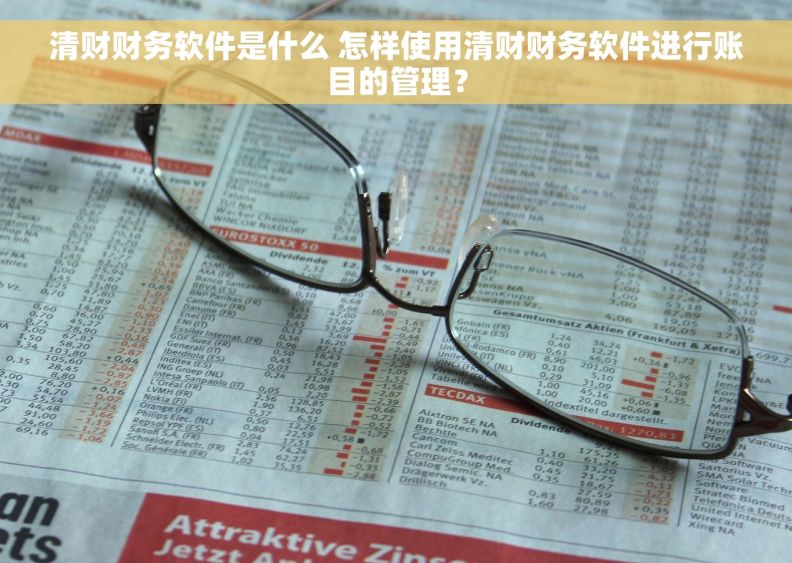 清财财务软件是什么 怎样使用清财财务软件进行账目的管理？