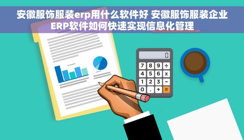 安徽服饰服装erp用什么软件好 安徽服饰服装企业ERP软件如何快速实现信息化管理