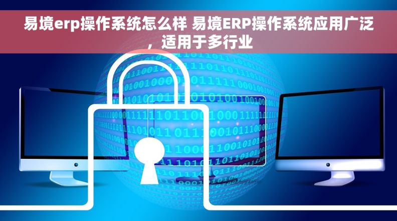 易境erp操作系统怎么样 易境ERP操作系统应用广泛，适用于多行业