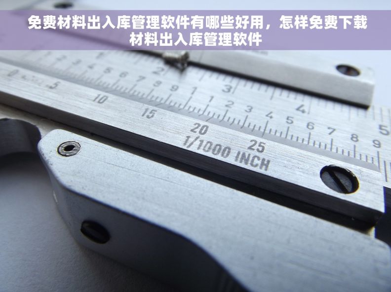  免费材料出入库管理软件有哪些好用，怎样免费下载材料出入库管理软件