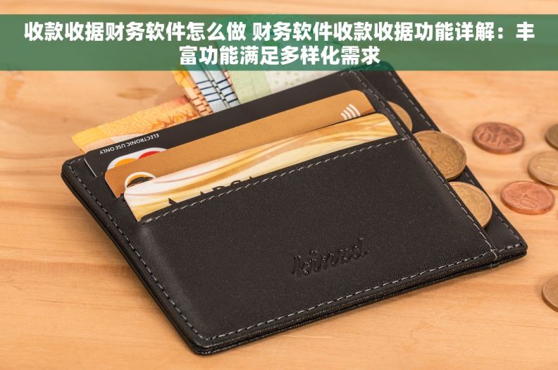 收款收据财务软件怎么做 财务软件收款收据功能详解：丰富功能满足多样化需求