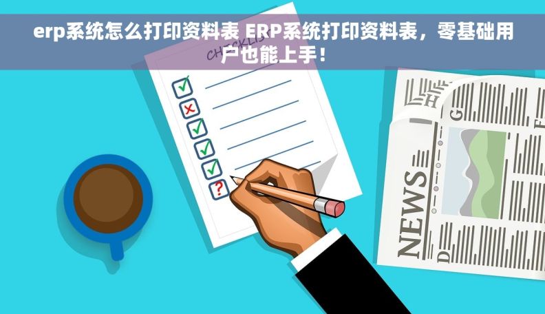 erp系统怎么打印资料表 ERP系统打印资料表，零基础用户也能上手！