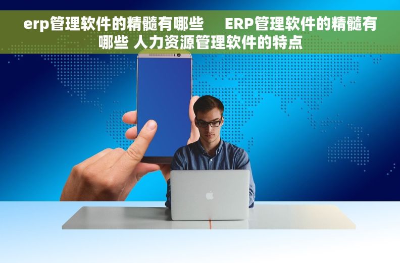 erp管理软件的精髓有哪些     ERP管理软件的精髓有哪些 人力资源管理软件的特点