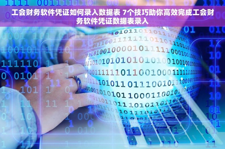 工会财务软件凭证如何录入数据表 7个技巧助你高效完成工会财务软件凭证数据表录入