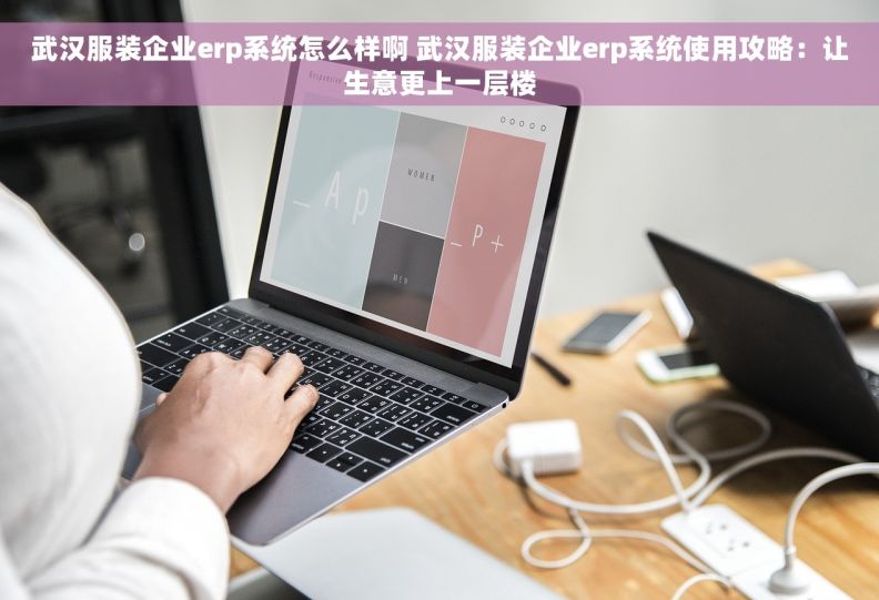 武汉服装企业erp系统怎么样啊 武汉服装企业erp系统使用攻略：让生意更上一层楼