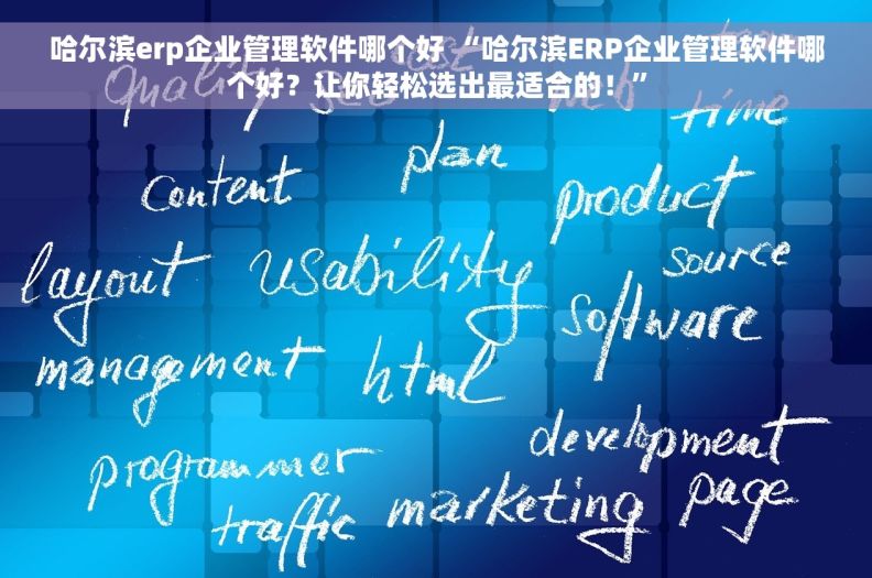 哈尔滨erp企业管理软件哪个好 “哈尔滨ERP企业管理软件哪个好？让你轻松选出最适合的！”