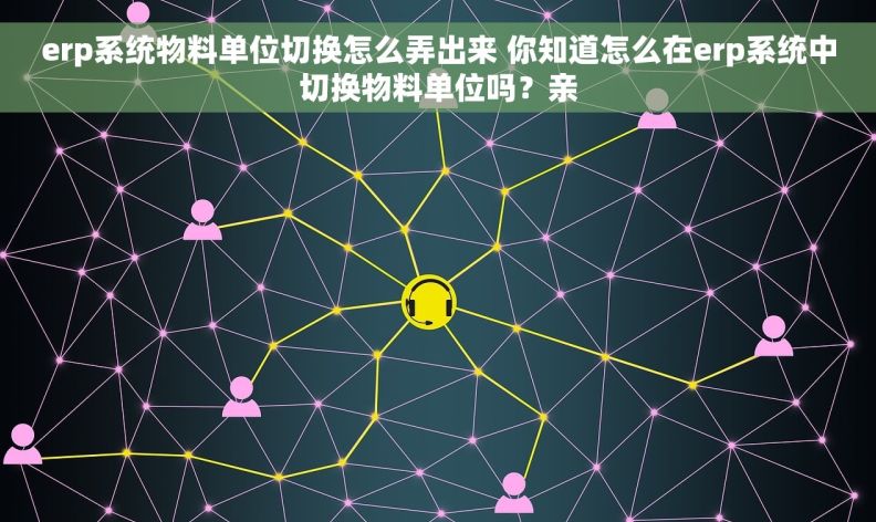 erp系统物料单位切换怎么弄出来 你知道怎么在erp系统中切换物料单位吗？亲