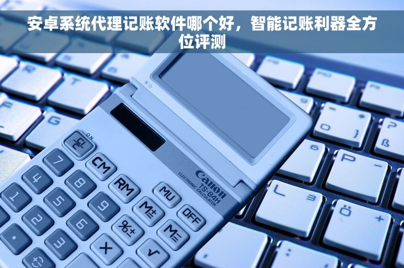 安卓系统代理记账软件哪个好，智能记账利器全方位评测