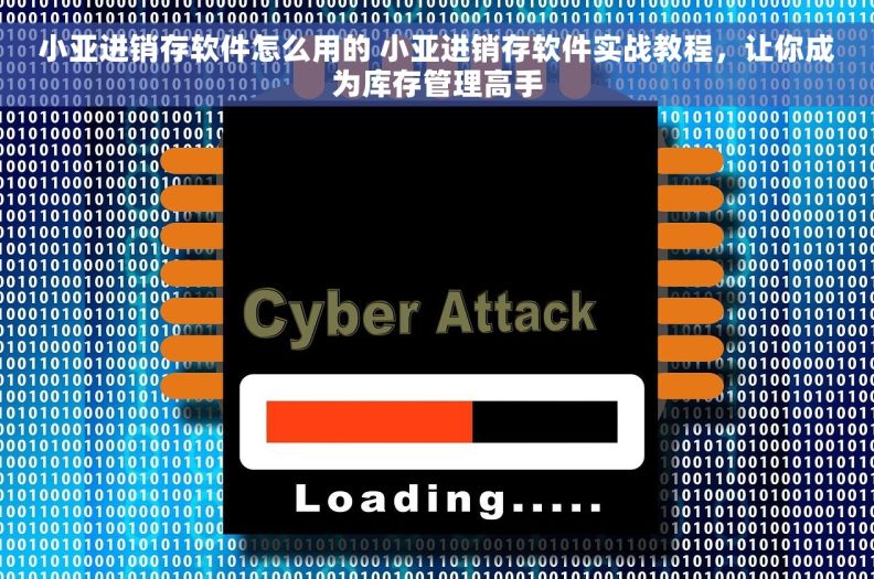 小亚进销存软件怎么用的 小亚进销存软件实战教程，让你成为库存管理高手