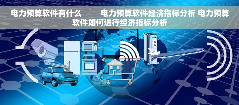 电力预算软件有什么         电力预算软件经济指标分析 电力预算软件如何进行经济指标分析