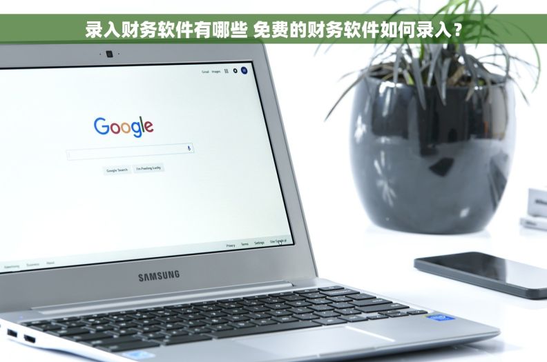 录入财务软件有哪些 免费的财务软件如何录入？