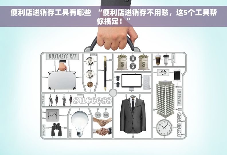 便利店进销存工具有哪些  “便利店进销存不用愁，这5个工具帮你搞定！”