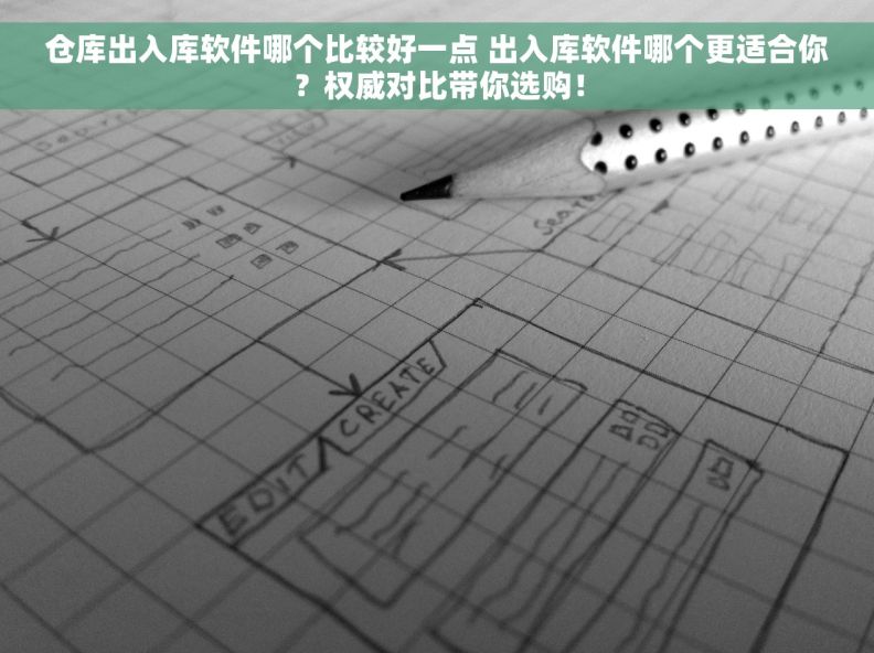 仓库出入库软件哪个比较好一点 出入库软件哪个更适合你？权威对比带你选购！