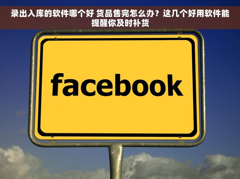 录出入库的软件哪个好 货品售完怎么办？这几个好用软件能提醒你及时补货
