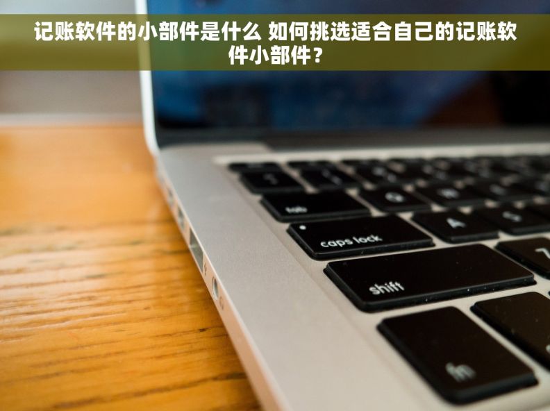 记账软件的小部件是什么 如何挑选适合自己的记账软件小部件？