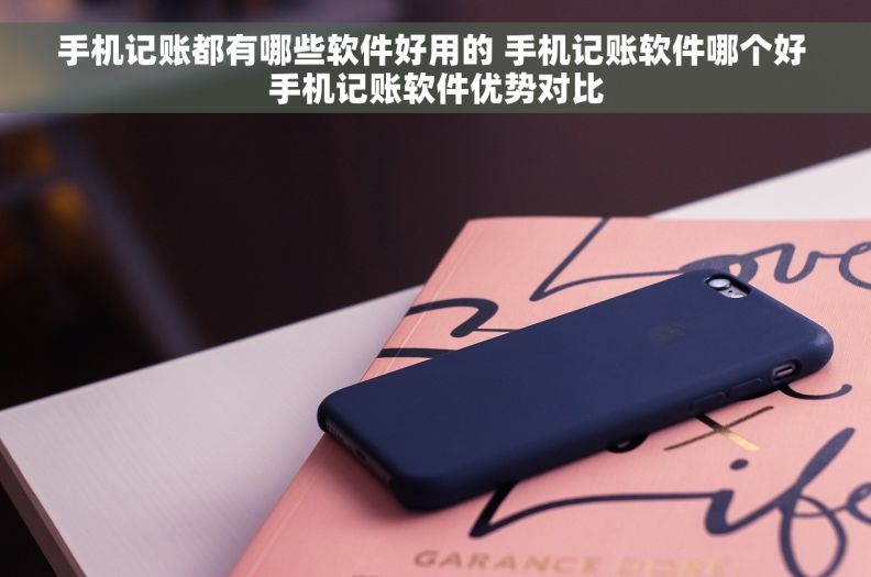 手机记账都有哪些软件好用的 手机记账软件哪个好 手机记账软件优势对比