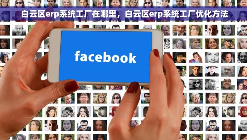  白云区erp系统工厂在哪里，白云区erp系统工厂优化方法