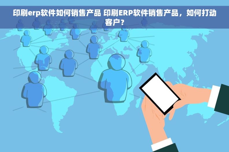 印刷erp软件如何销售产品 印刷ERP软件销售产品，如何打动客户？