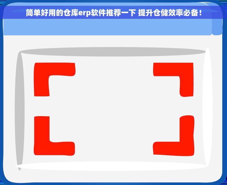 简单好用的仓库erp软件推荐一下 提升仓储效率必备！