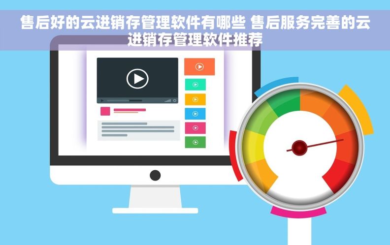 售后好的云进销存管理软件有哪些 售后服务完善的云进销存管理软件推荐