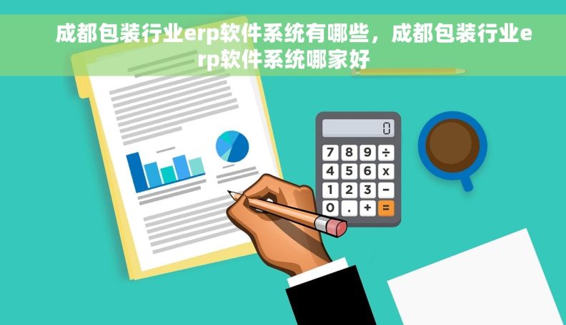     成都包装行业erp软件系统有哪些，成都包装行业erp软件系统哪家好