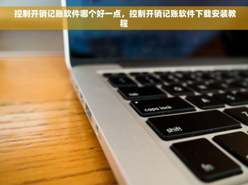  控制开销记账软件哪个好一点，控制开销记账软件下载安装教程