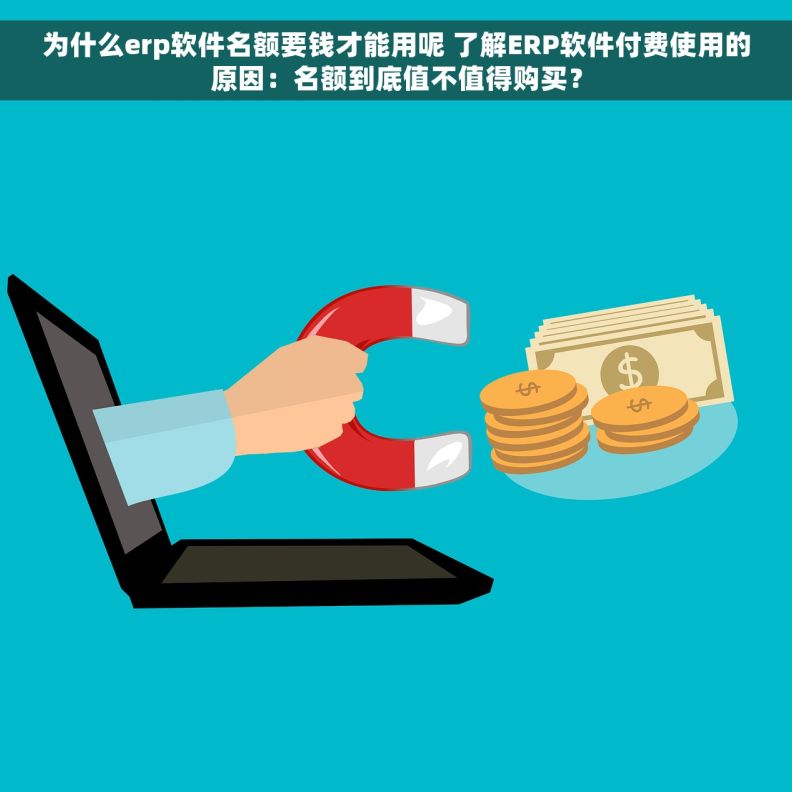 为什么erp软件名额要钱才能用呢 了解ERP软件付费使用的原因：名额到底值不值得购买？