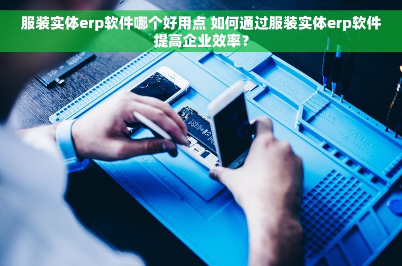 服装实体erp软件哪个好用点 如何通过服装实体erp软件提高企业效率？