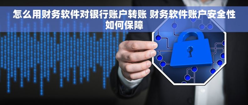 怎么用财务软件对银行账户转账 财务软件账户安全性如何保障