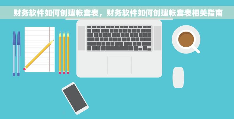  财务软件如何创建帐套表，财务软件如何创建帐套表相关指南