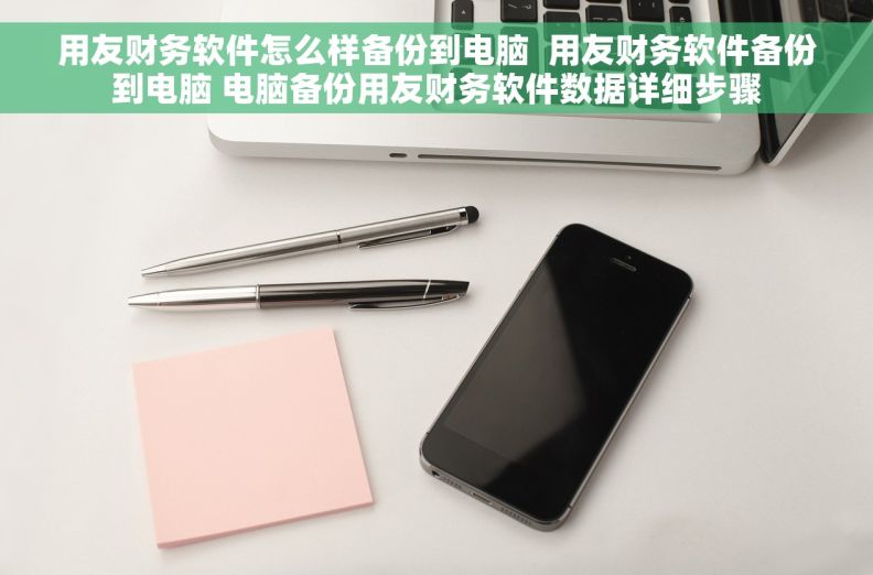 用友财务软件怎么样备份到电脑  用友财务软件备份到电脑 电脑备份用友财务软件数据详细步骤