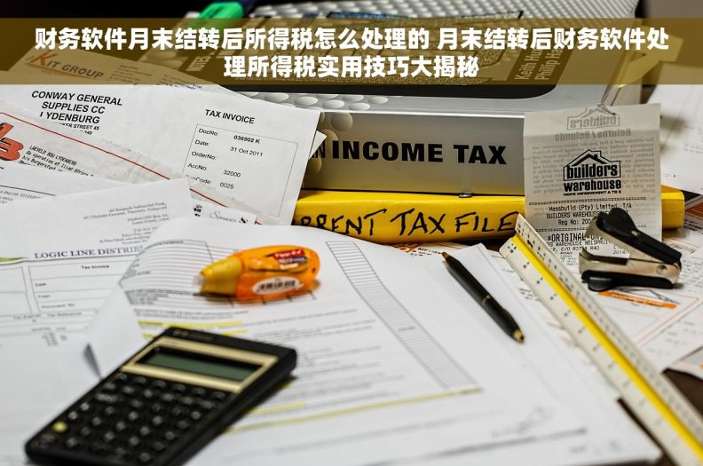财务软件月末结转后所得税怎么处理的 月末结转后财务软件处理所得税实用技巧大揭秘