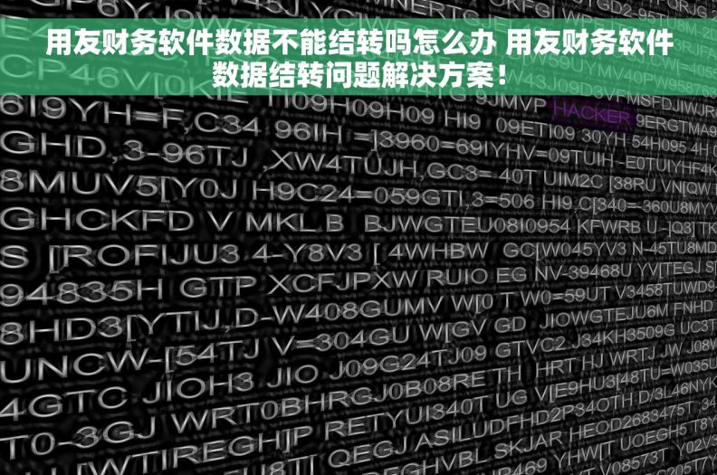 用友财务软件数据不能结转吗怎么办 用友财务软件数据结转问题解决方案！