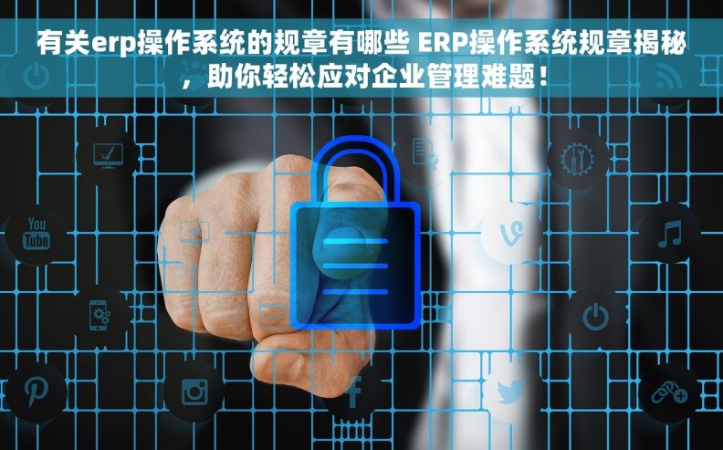 有关erp操作系统的规章有哪些 ERP操作系统规章揭秘，助你轻松应对企业管理难题！