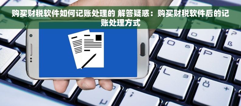 购买财税软件如何记账处理的 解答疑惑：购买财税软件后的记账处理方式