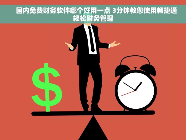     国内免费财务软件哪个好用一点 3分钟教您使用畅捷通轻松财务管理
